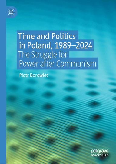 Piotr Borowiec - Time and Politics in Poland, 1989-2024, Inbunden