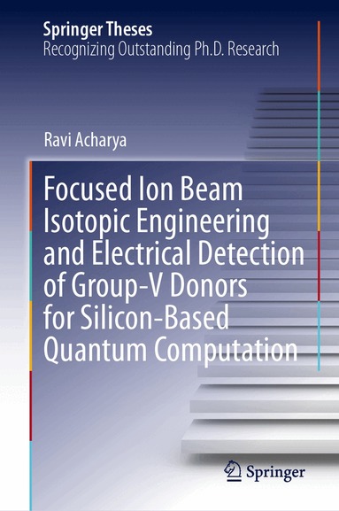Ravi Acharya - Focused Ion Beam Isotopic Engineering and Electrical Detection of Group-V Donors for Silicon-Based Quantum Computation, Inbunden