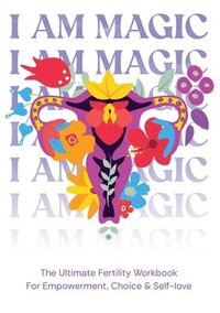 bokomslag I am magic - The ultimate fertility workbook for empowerment, choice & self-love