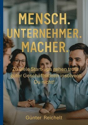 bokomslag Mensch. Unternehmer. Macher.: Zu viele Start-ups gehen trotz guter Geschäftsideen insolvent. Du nicht.