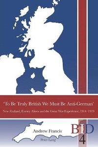 bokomslag To Be Truly British We Must Be Anti-German