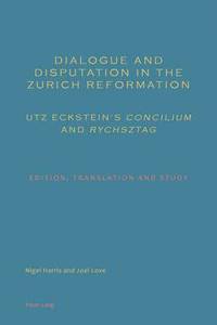 bokomslag Dialogue and Disputation in the Zurich Reformation: Utz Ecksteins Concilium and Rychsztag