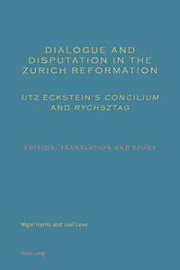 bokomslag Dialogue and Disputation in the Zurich Reformation: Utz Eckstein's "Concilium" and "Rychsztag"