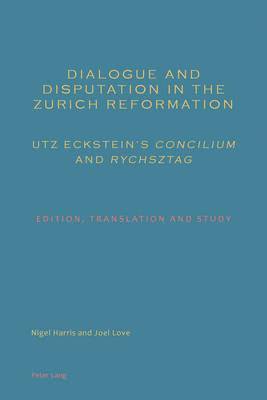 Dialogue and Disputation in the Zurich Reformation: Utz Ecksteins Concilium and Rychsztag 1