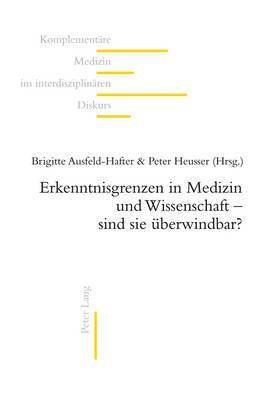 Martin Frei-Erb, Brigitte Ausfeld-Hafter, Peter Heusser - Erkenntnisgrenzen in Medizin Und Wissenschaft - Sind Sie Ueberwindbar?, Häftad