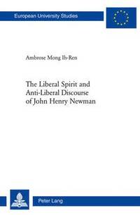 bokomslag The Liberal Spirit and Anti-Liberal Discourse of John Henry Newman