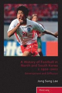 bokomslag A History of Football in North and South Korea c.1910-2002