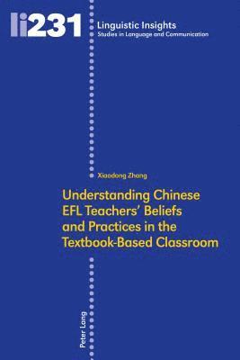 Xiaodong Zhang, Maurizio Gotti - Understanding Chinese EFL Teachers' Beliefs and Practices in the Textbook-Based Classroom, Inbunden
