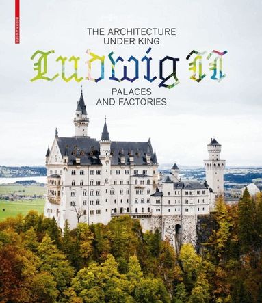 Andres Lepik, Katrin Bäumler - Architecture under King Ludwig II – Palaces and Factories, Inbunden