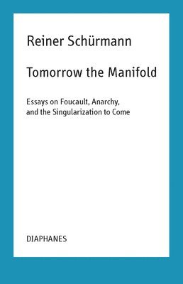 Tomorrow the Manifold  Essays on Foucault, Anarchy, and the Singularization to Come 1