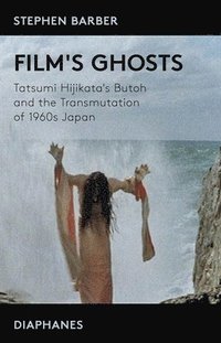 bokomslag Films Ghosts  Tatsumi Hijikatas Butoh and the Transmutation of 1960s Japan