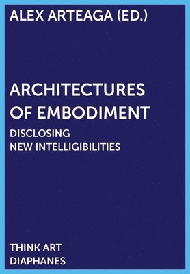 Alex Arteaga, Alex Arteaga - Architectures of Embodiment – Disclosing New Intelligibilities, Häftad