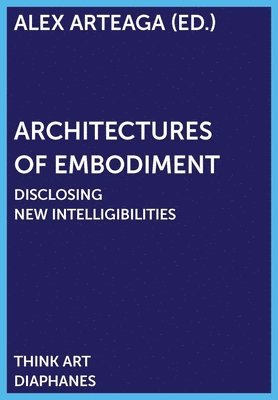Alex Arteaga, Alex Arteaga - Architectures of Embodiment – Disclosing New Intelligibilities, Häftad
