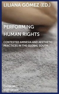 bokomslag Performing Human Rights  Contested Amnesia and Aesthetic Practices in the Global South