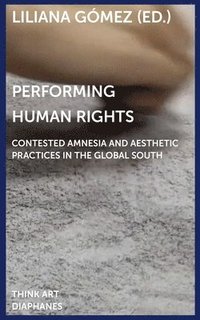 bokomslag Performing Human Rights - Contested Amnesia and Aesthetic Practices in the Global South