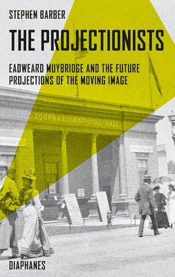 Stephen Barber - Projectionists – Eadweard Muybridge and the Future Projections of the Moving Image, Häftad