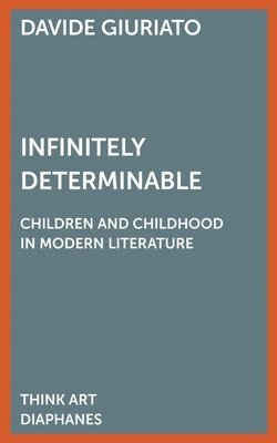 Davide Giuriato, Paul Bowman - Infinitely Determinable – Children and Childhood in Modern Literature, Häftad