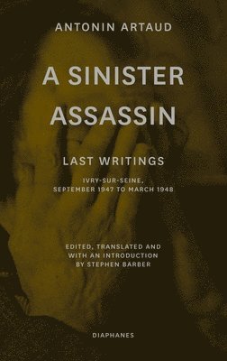 Antonin Artaud, Stephen Barber, Stephen Barber - Sinister Assassin – Last Writings, Ivry–Sur–Seine, September 1947 to March 1948, Häftad