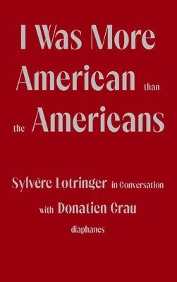 Sylvere Lotringer, Donatien Grau, Peter Behrman De Sine - I Was More American than the Americans - Sylvere Lotringer in Conversation with Donatien Grau, Häftad