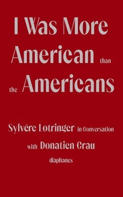 I Was More American than the Americans - Sylvere Lotringer in Conversation with Donatien Grau 1