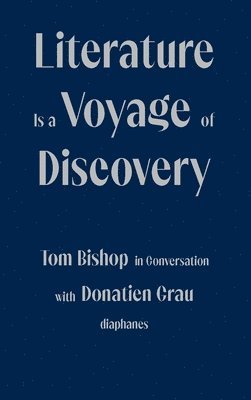 Tom Bishop, Donatien Grau, Peter Behrman De Sine - Literature Is a Voyage of Discovery - Tom Bishop in Conversation with Donatien Grau, Häftad