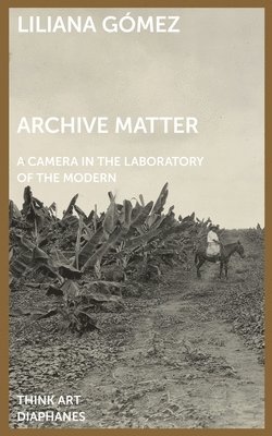 Liliana Gómez - Archive Matter – A Camera in the Laboratory of the Modern, Häftad