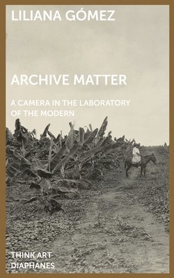 Archive Matter  A Camera in the Laboratory of the Modern 1