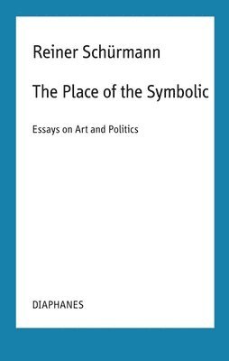 Reiner Schürmann, Malte Fabian Rauch, Nicolas Schneider, Kieran Aarons - Place of the Symbolic – Essays on Art and Politics, Häftad