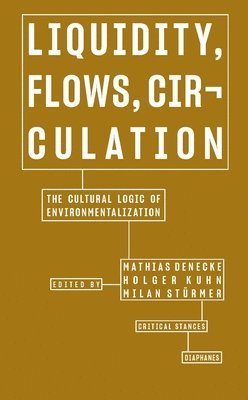 Mathias Denecke, Holger Kuhn, Milan Stürmer, Milan Sturmer, Mathias Denecke, Holger Kuhn - Liquidity, Flows, Circulation – The Cultural Logic of Environmentalization, Häftad