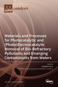 bokomslag Materials and Processes for Photocatalytic and (Photo)Electrocatalytic Removal of Bio-Refractory Pollutants and Emerging Contaminants from Waters