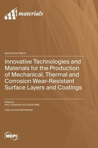 bokomslag Innovative Technologies and Materials for the Production of Mechanical, Thermal and Corrosion Wear-Resistant Surface Layers and Coatings