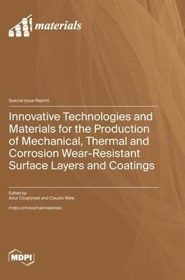 bokomslag Innovative Technologies and Materials for the Production of Mechanical, Thermal and Corrosion Wear-Resistant Surface Layers and Coatings