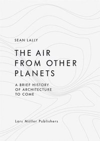 bokomslag Air from Other Planets: A Brief History of Architecture to Come