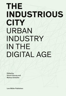 Hiromi Hosoya, Markus Schaefer - Industrious City: Urban Industry in the Digital Age, Häftad