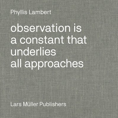 Phyllis Lambert: Observation Is a Constant That Underlies All Approaches 1