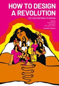 bokomslag How to Design a Revolution: The Chilean Road to Design
