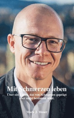 Mark J. Moser - Mit Schmerzen leben: Über ein Leben, das von Schmerzen geprägt aber nicht bestimmt wird., Häftad