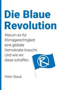 bokomslag Die Blaue Revolution: Warum es für Klimagerechtigkeit eine globale Demokratie braucht. Und wie wir diese schaffen.