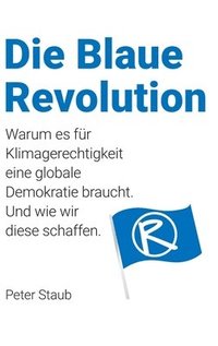 bokomslag Die Blaue Revolution: Warum es für Klimagerechtigkeit eine globale Demokratie braucht. Und wie wir diese schaffen.