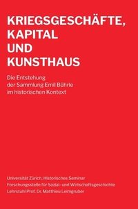 bokomslag Kriegsgeschäfte, Kapital und Kunsthaus: Die Entstehung der Sammlung Emil Bührle im historischen Kontext