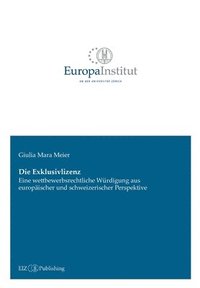 bokomslag Die Exklusivlizenz: Eine wettbewerbsrechtliche Würdigung aus europäischer und schweizerischer Perspektive