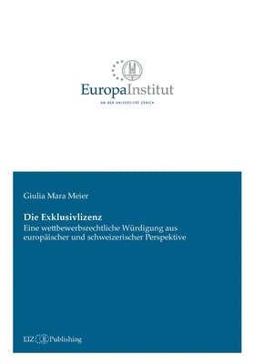 bokomslag Die Exklusivlizenz: Eine wettbewerbsrechtliche Würdigung aus europäischer und schweizerischer Perspektive