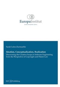 bokomslag Ideation, Conceptualization, Realization: Discovering the Creative Scope in Software Engineering from the Perspective of Copyright and Patent Law