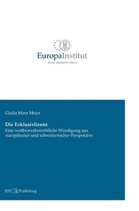 bokomslag Die Exklusivlizenz: Eine wettbewerbsrechtliche Würdigung aus europäischer und schweizerischer Perspektive
