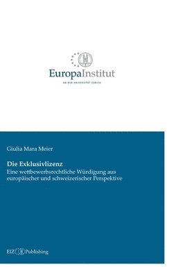 Die Exklusivlizenz: Eine wettbewerbsrechtliche Würdigung aus europäischer und schweizerischer Perspektive 1