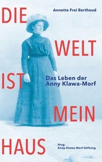 bokomslag Die Welt ist mein Haus: Das Leben der Anny Klawa-Morf