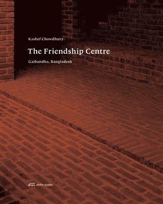 Kenneth Frampton, Robert Wilson - Kashef Chowdhury–The Friendship Centre – Gaibandha, Bangladesh, Inbunden