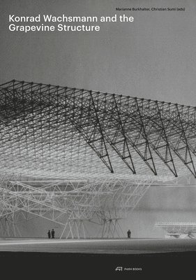 Christian Sumi, Marianne Burkhalter - Konrad Wachsmann and the Grapevine Structure, Inbunden