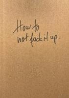 How to not fuck it up 1