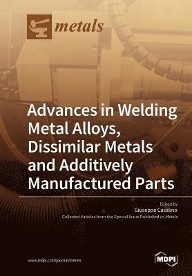 Advances in Welding Metal Alloys, Dissimilar Metals and Additively Manufactured Parts 1